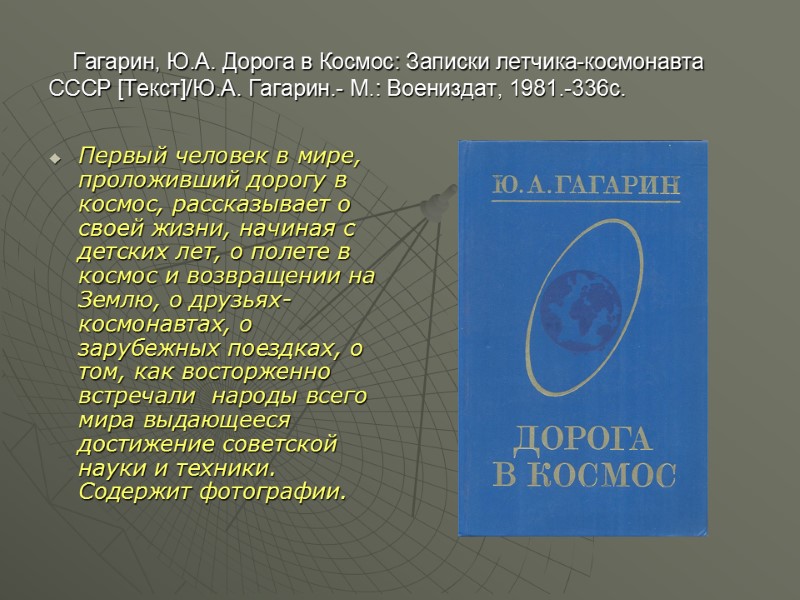 Гагарин, Ю.А. Дорога в Космос: Записки летчика-космонавта СССР [Текст]/Ю.А. Гагарин.- М.: Воениздат, 1981.-336с. Первый